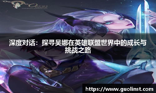 深度对话：探寻吴娜在英雄联盟世界中的成长与挑战之路