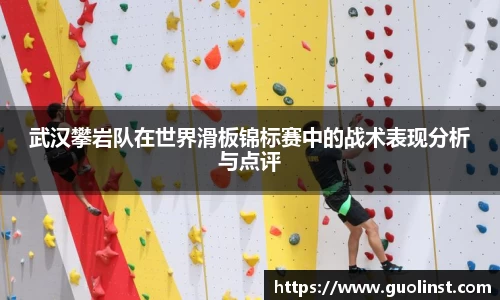 武汉攀岩队在世界滑板锦标赛中的战术表现分析与点评