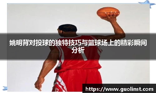 姚明背对投球的独特技巧与篮球场上的精彩瞬间分析